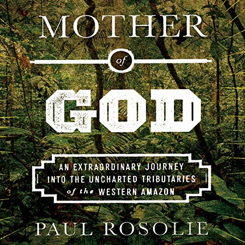 Mother of God: An Extraordinary Journey into the Uncharted Tributaries of the Western Amazon