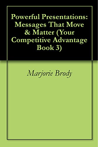 Powerful Presentations: Messages That Move & Matter (Your Competitive Advantage Book 3)
