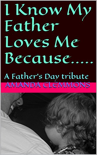 I Know My Father Loves Me Because.....: A Father's Day tribute