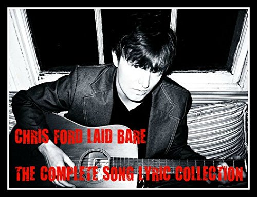 CHRIS FORD LAID BARE THE SONG LYRIC COLLECTION: 30 COMPLETE SONG LYRICS PLUS 3 FREE ALBUM DOWNLOAD LINKS INSIDE THIS BOOK
