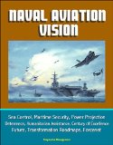 Naval Aviation Vision: Sea Control, Maritime Security, Power Projection, Deterrence, Humanitarian Assistance, Century of Excellence, Future, Transformation Roadmaps, Forcenet