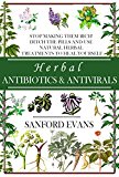 Herbal Antibiotics and Antivirals: Stop Making Them Rich! Ditch the Pills Use Natural Herbal Treatments to Heal Yourself (Natural and Restorative Herbal ... Guide to Healing Your Body, Mind, and Soul)