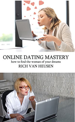 Online Dating Mastery: How to find the woman of your dreams (Self Improvement Series)