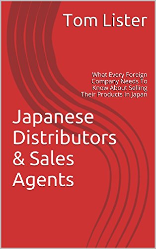 Japanese Distributors & Sales Agents: What Every Foreign Company Needs To Know About Selling Their Products In Japan
