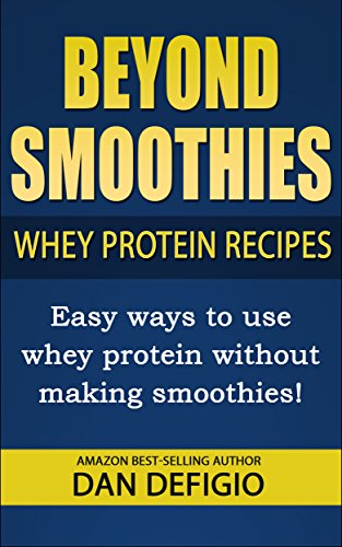 Beyond Smoothies - whey protein recipes: Easy recipes using whey protein powder in your diet
