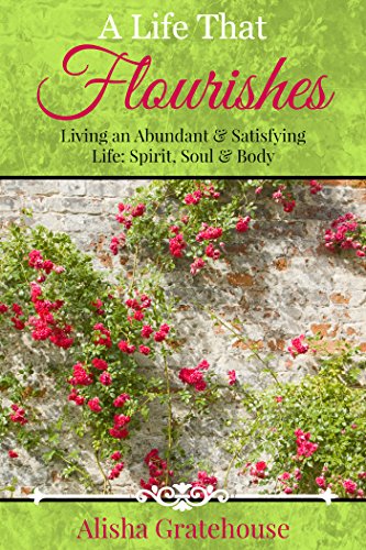 A Life That Flourishes: Living an Abundant & Satisfying Life: Spirit, Soul & Body