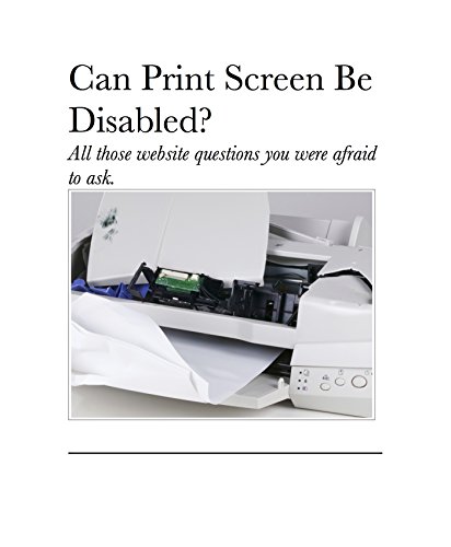 Should Print Screen Be Disabled?: All those website questions you were afraid to ask