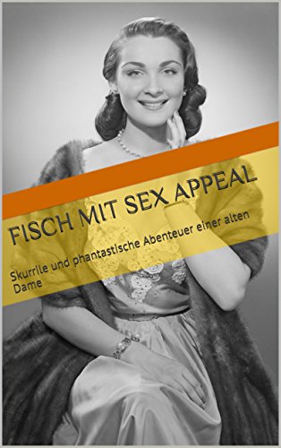 Fisch mit Sex Appeal: Skurrile und  phantastische Abenteuer einer alten Dame (German Edition)