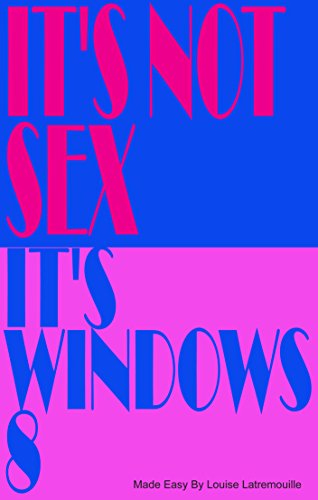 It's Not Sex, It's Windows 8: Windows 8 Made Easy