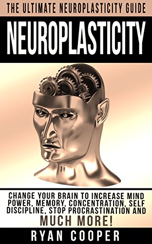 Neuroplasticity: The Ultimate Neuroplasticity Guide! - Change Your Brain To Increase Mind Power, Memory, Concentration, Self Discipline, Stop Procrastination ... Brain Power Strategies, Brain Training)