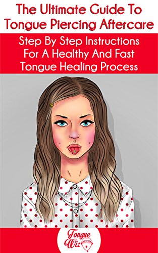 The Ultimate Guide To Tongue Piercing Aftercare: Step by Step Instructions For A Healthy And Fast Tongue Healing Process