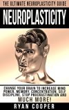 Neuroplasticity: The Ultimate Neuroplasticity Guide! - Change Your Brain To Increase Mind Power, Memory, Concentration, Self Discipline, Stop Procrastination ... Brain Power Strategies, Brain Training)