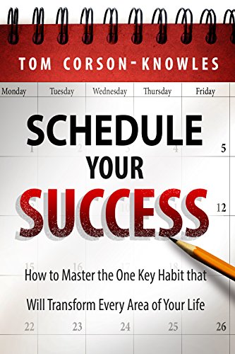Schedule Your Success: How to Master the One Key Habit That Will Transform Every Area of Your Life