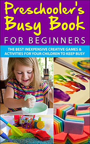 Preschooler's Busy Book for Beginners: The Best Inexpensive Creative Games & Activities For Your Children To Keep Busy (Preschoolers, Toddlers, Games, ... Games, Toddler Activities, Toddler Books)