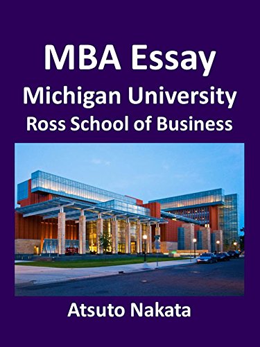 MBA Essay 2013 - Michigan University, Ross School of Business -: Essay 1, 2, 3 and 4 (Total 1200 words)