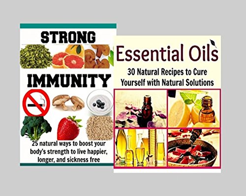 BOX SET: Essential Oil: 30 Natural Recipes to Cure Yourself with Natural Solutions + Strong Immunity: 25 Natural Ways to Boost your Body's Strength: (essential oil, coconut oil, herbs)