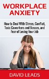 Workplace Anxiety: How to Deal With Stress, Conflict, Toxic Coworkers and Bosses, and Fear of Losing Your Job