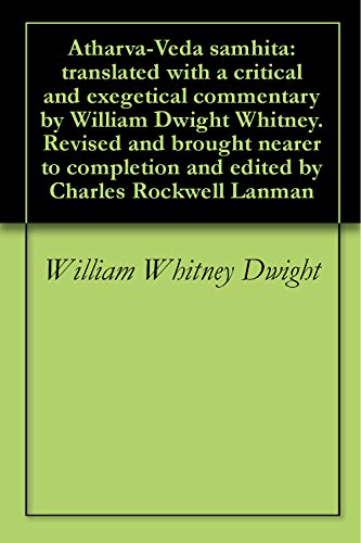 Atharva-Veda samhita: translated with a critical and exegetical commentary by William Dwight Whitney. Revised and brought nearer to completion and edited by Charles Rockwell Lanman