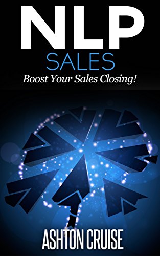 NLP SALES: Influence people, Read body language, Handle Objections, Communicate better, Close more sales, Make money, Sale whatever you want (NLP: Understanding ... Essentials, The power of your mind Book 3)
