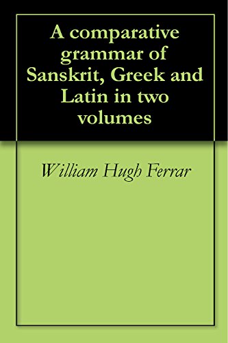 A comparative grammar of Sanskrit, Greek and Latin in two volumes
