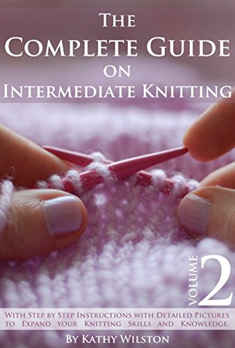 Knitting for Intermediate Knitters: How to Knit The Complete Guide on Intermediate Knitting With Step by Step Instructions with Detailed Pictures to Expand ... Knitting Skills and Knowledge. Volume 2
