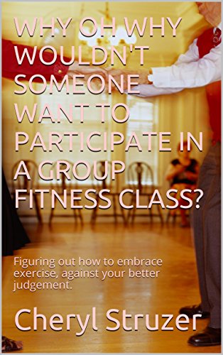 WHY OH WHY WOULDN'T SOMEONE WANT TO PARTICIPATE IN A GROUP FITNESS CLASS?: Figuring out how to embrace exercise, against your better judgement.