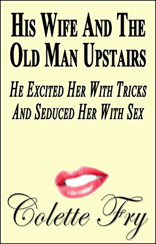 His Wife And The Old Man Upstairs: He Excited Her With Tricks And Seduced Her With Sex (WRINKLY MEN Book 23)