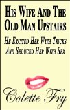His Wife And The Old Man Upstairs: He Excited Her With Tricks And Seduced Her With Sex (WRINKLY MEN Book 23)