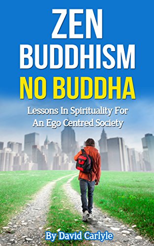 Zen Buddhism - No Buddha: Lessons In Spirituality For An Ego Centered Society (Spirituality, Meditation & Life Choices Series Book 4)