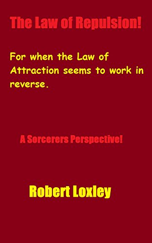 The Law Of Repulsion!: for when the Law of Attraction seems to work in reverse. A Sorcerers Perspective!