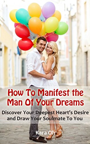 How To Manifest the Man Of Your Dreams: Discover Your Deepest Heart's Desire And Draw Your Soulmate To You