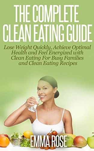 Clean Eating: Guide to Lose Weight Quickly, Achieve Optimal Health & Feel Energized With Clean Eating For Busy Families & Clean Eating Recipes (clean diet, ... based diet, weight loss for beginners)