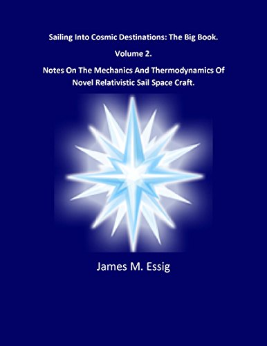 Sailing Into Cosmic Destinations: The Big Book. Notes On The Mechanics And Thermodynamics Of Novel Relativistic Sail Space Craft. Volume 2.