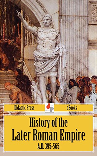 History of the Later Roman Empire A.D. 395-565 (Unabridged Edition)