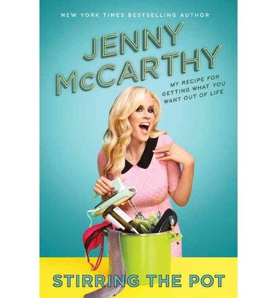 By Jenny McCarthy Stirring the Pot: My Recipe for Getting What You Want Out of Life (First Edition)