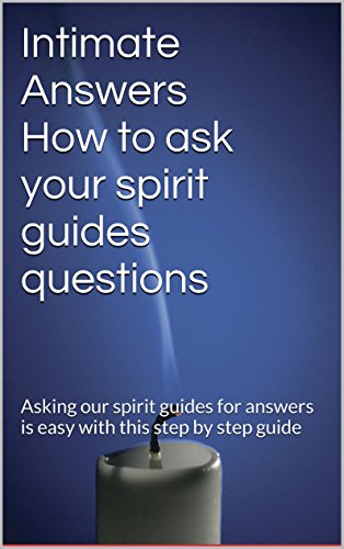 Intimate Answers How to ask your spirit guides questions: Asking our spirit guides for answers is easy with this step by step guide