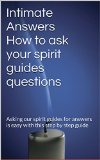 Intimate Answers How to ask your spirit guides questions: Asking our spirit guides for answers is easy with this step by step guide
