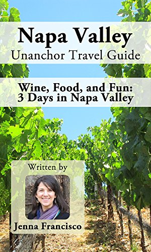 Napa Valley Unanchor Travel Guide - Wine, Food, and Fun: 3 Days in Napa Valley