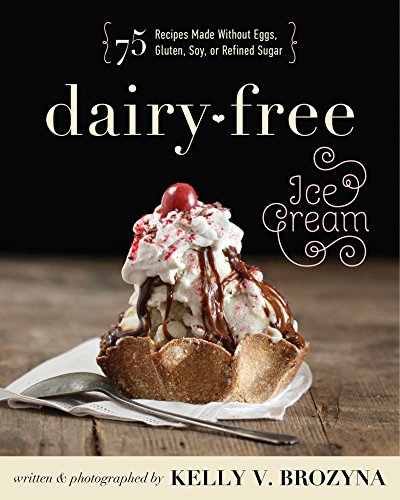 Dairy-Free Ice Cream: 75 Recipes Made Without Eggs, Gluten, Soy, or Refined Sugar