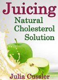Juicing! Natural Cholesterol Solution: Juice and Smoothie Recipes for Cholesterol Lowering Diet (Diet Recipe Books - Healthy Cooking for Healthy Living Book 4)