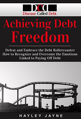 Achieving Debt Freedom: Defeat and Embrace the Debt Rollercoaster - How to Recognize and Overcome the Emotions Linked to Paying Off Debt (Debt Free Living, ... Debt, Paying Off Debt, Debt Proof Living)