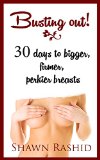 Busting Out! How to Get Bigger Boobs in 30 days Guide ( bigger busts in weeks): 30 days to bigger firmer, perkier breasts