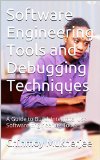 Software Engineering Tools and Debugging Techniques: A Guide to Build, Integrate, Use Software Engineering Tools
