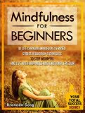 Mindfulness For Beginners: 10 Life Changing Mindfulness Based Stress Reduction Techniques To Stop Worrying and Live With Happiness And Emotional Freedom (Your Total Success Series Book 25)
