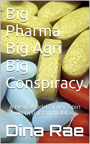 Big Pharma Big Agri Big Conspiracy: A New World Order Spin on Drugs and GMOs