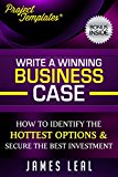 Project Management - Write a Winning Business Case: How To Identify The Hottest Options & Secure The Best Investment - Bonus Download Included (ProjectTemplatesÂ® Book 2)