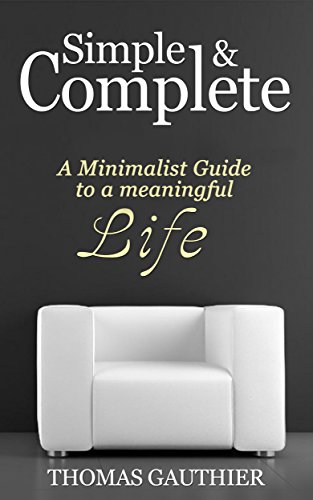 Simple & Complete: A Minimalist Guide to A Meaningful Life, Discover New Habits, Change Your Thinking, Free Yourself