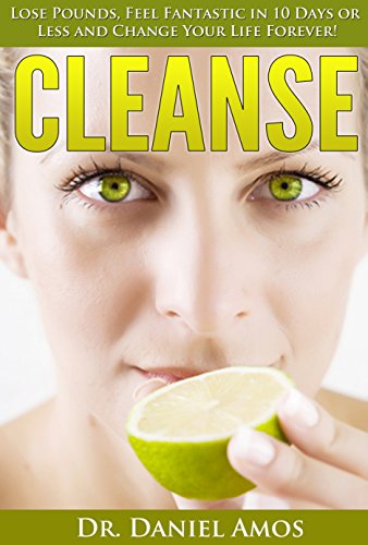 Cleanse: Lose Pounds, Feel Fantastic in 10 Days or Less and Change Your Life Forever! (10 day green smoothie cleanse, cleanse recipes) (10 day green smoothie ... cleanse recipes, 10 day detox diet)