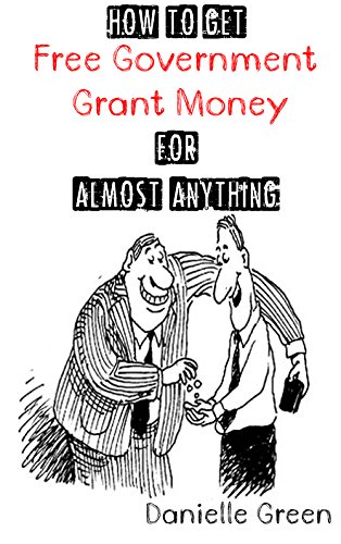 How to Get FREE Government Grant Money for Almost Anything: How to get free government grants and money