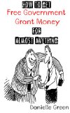 How to Get FREE Government Grant Money for Almost Anything: How to get free government grants and money